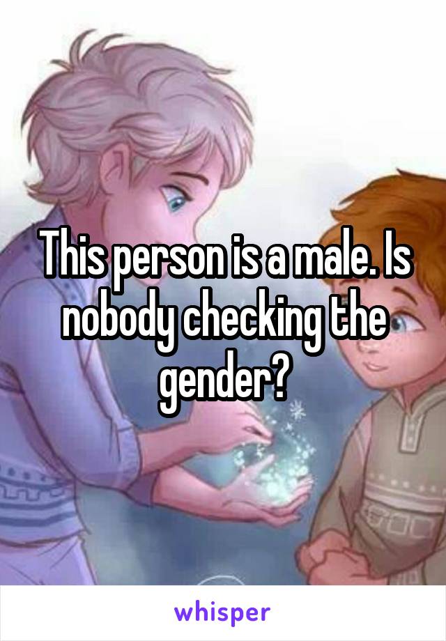 This person is a male. Is nobody checking the gender?