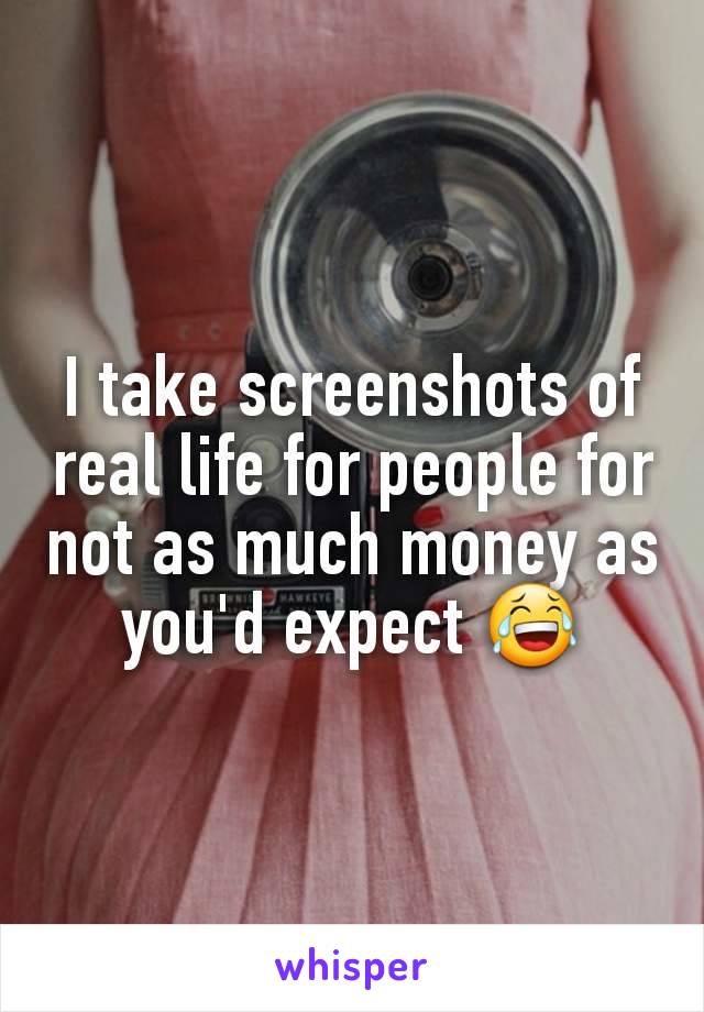 I take screenshots of real life for people for not as much money as you'd expect 😂