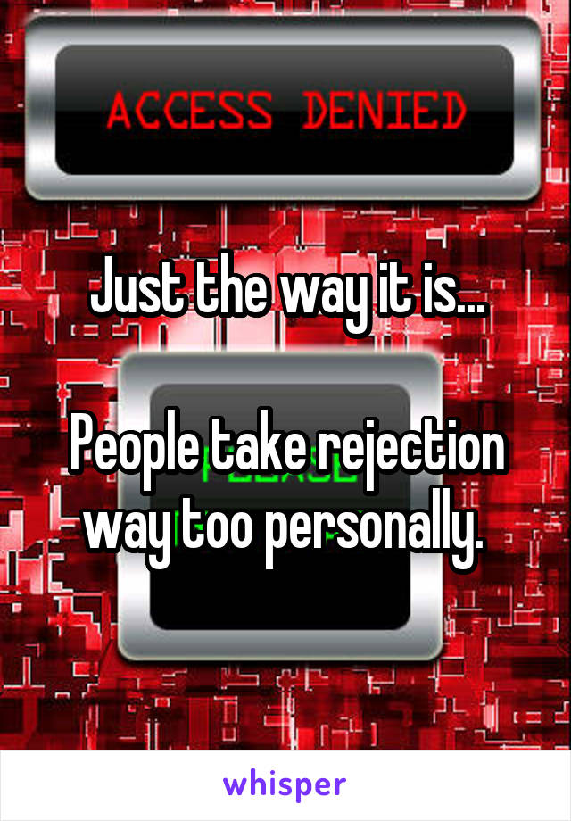 Just the way it is...

People take rejection way too personally. 