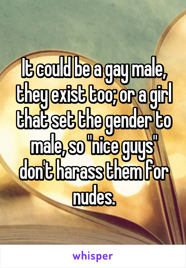 It could be a gay male, they exist too; or a girl that set the gender to male, so "nice guys" don't harass them for nudes.