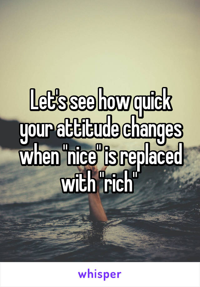 Let's see how quick your attitude changes when "nice" is replaced with "rich" 