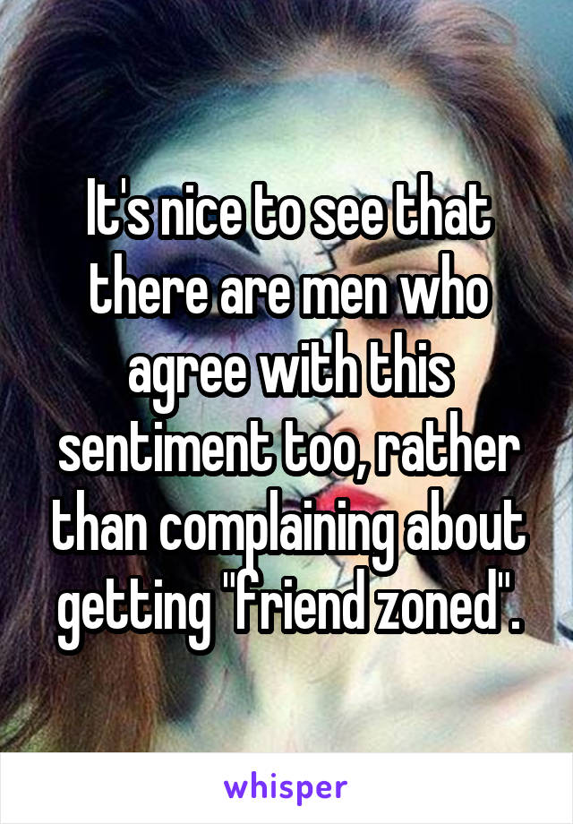 It's nice to see that there are men who agree with this sentiment too, rather than complaining about getting "friend zoned".