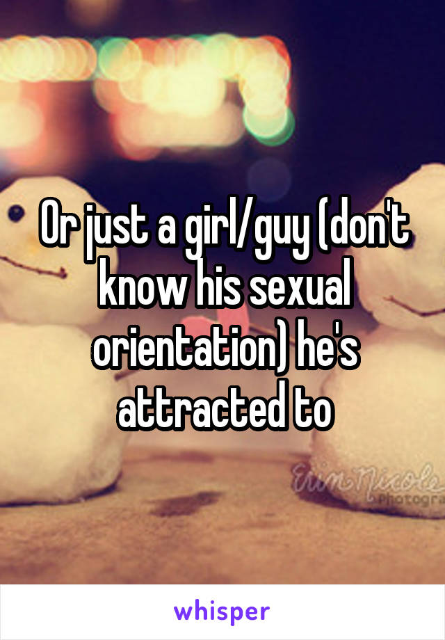 Or just a girl/guy (don't know his sexual orientation) he's attracted to