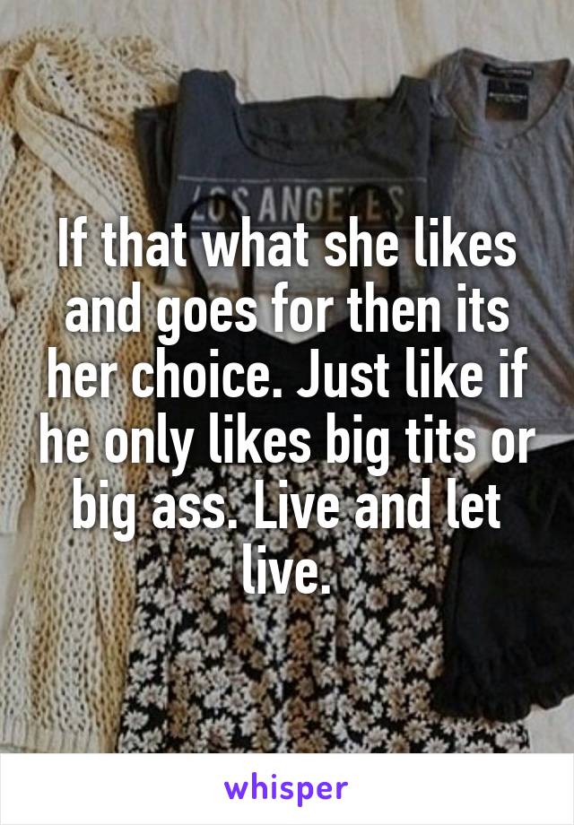 If that what she likes and goes for then its her choice. Just like if he only likes big tits or big ass. Live and let live.