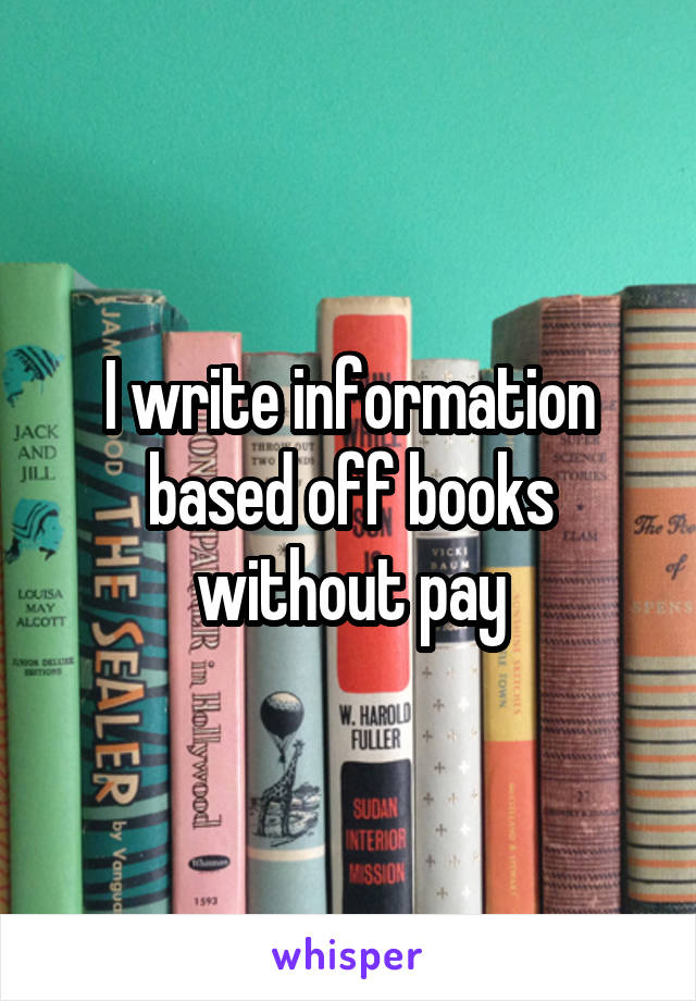 I write information based off books without pay