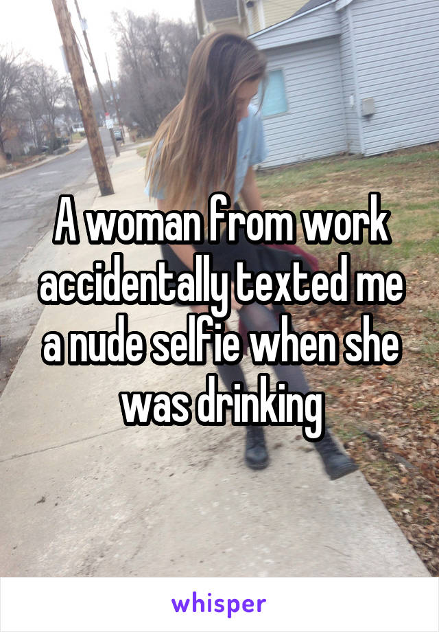 A woman from work accidentally texted me a nude selfie when she was drinking