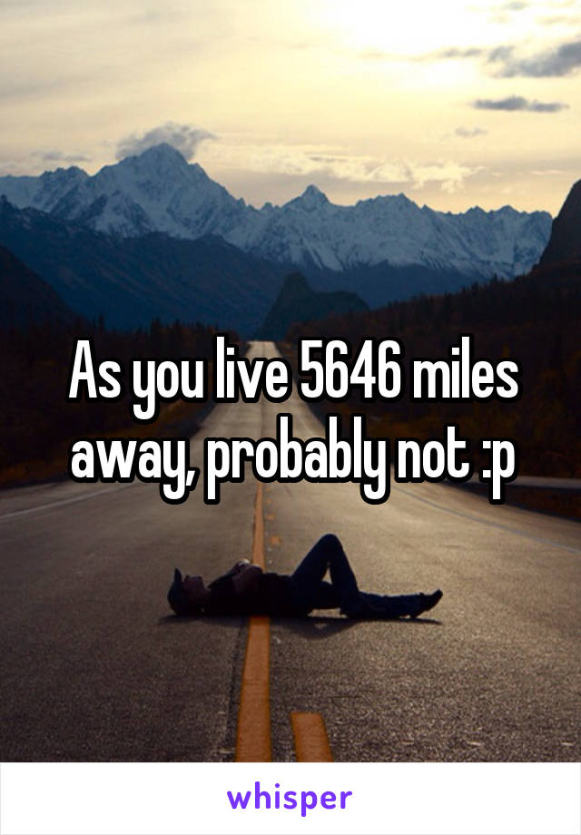 As you live 5646 miles away, probably not :p