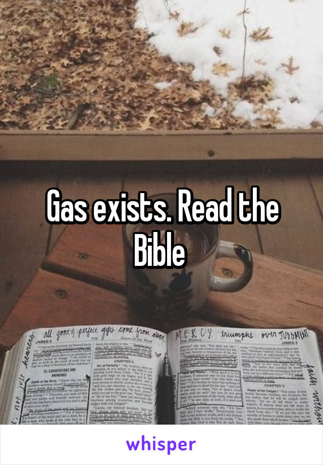 Gas exists. Read the Bible 