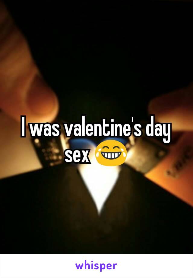 I was valentine's day sex 😂