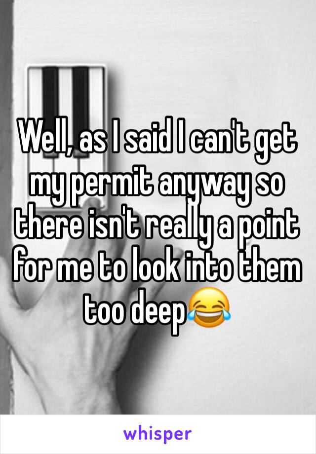 Well, as I said I can't get my permit anyway so there isn't really a point for me to look into them too deep😂