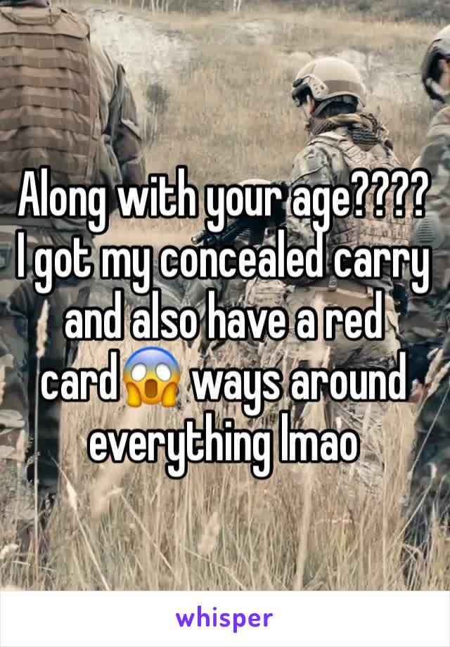 Along with your age???? I got my concealed carry and also have a red card😱 ways around everything lmao