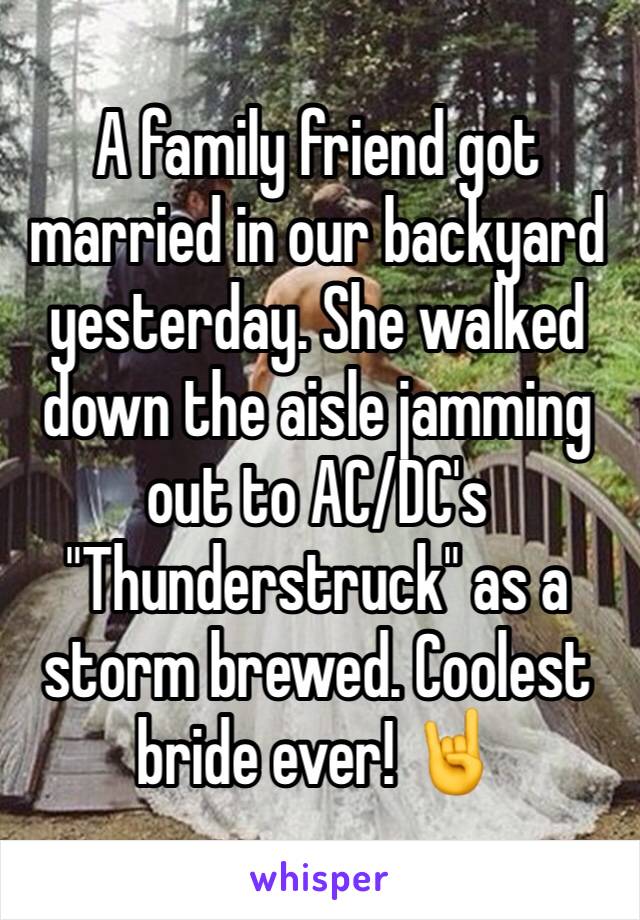 A family friend got married in our backyard yesterday. She walked down the aisle jamming out to AC/DC's "Thunderstruck" as a storm brewed. Coolest bride ever! 🤘