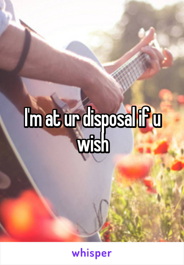 I'm at ur disposal if u wish