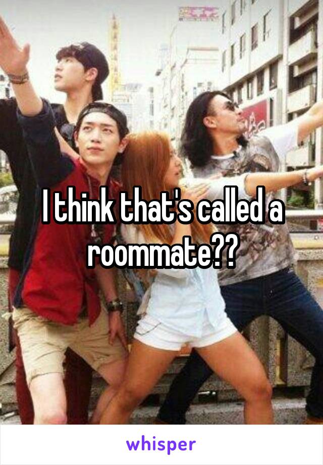 I think that's called a roommate??