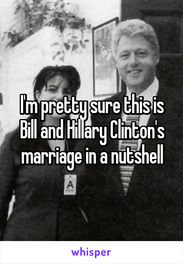 I'm pretty sure this is Bill and Hillary Clinton's marriage in a nutshell