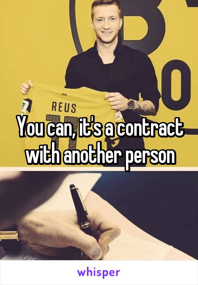 You can, it's a contract with another person