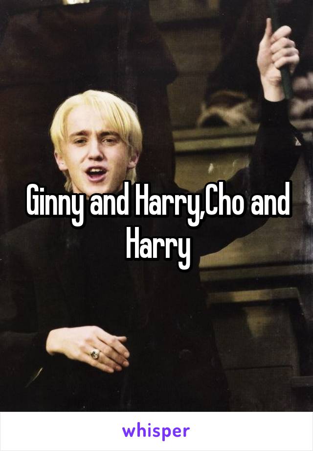 Ginny and Harry,Cho and Harry