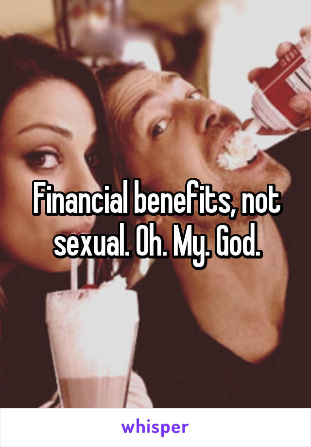 Financial benefits, not sexual. Oh. My. God.