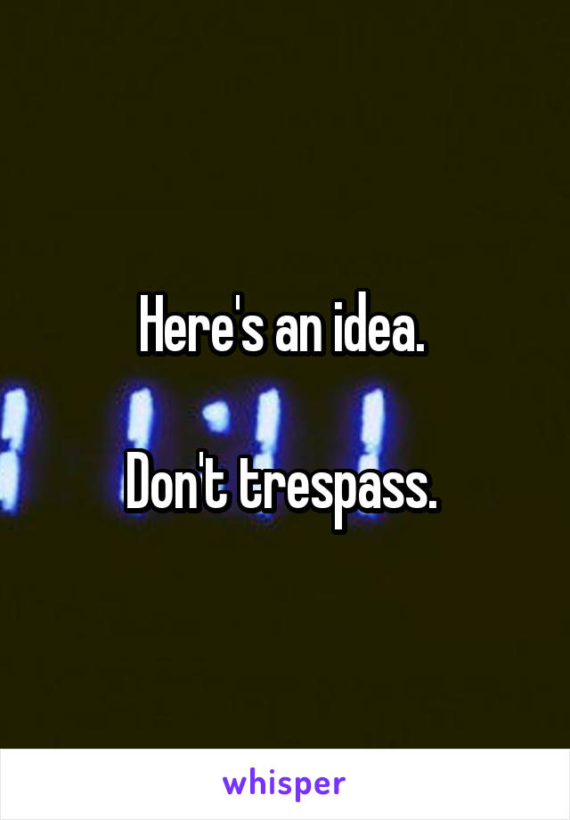 Here's an idea. 

Don't trespass. 