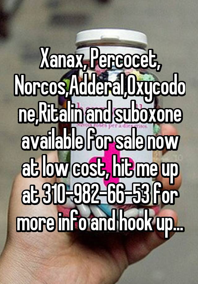 Xanax, Percocet, Norcos,Adderal,Oxycodone,Ritalin and suboxone available for sale now at low cost, hit me up at 310-982-66-53 for more info and hook up...