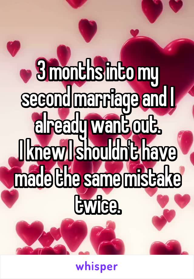 3 months into my second marriage and I already want out.
I knew I shouldn't have made the same mistake twice.