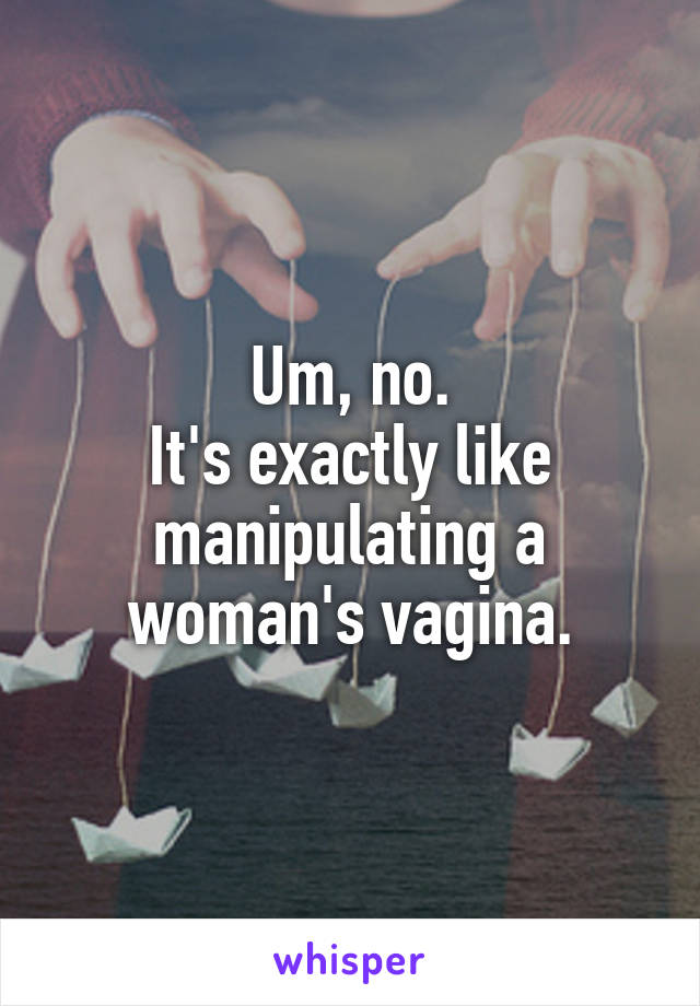 Um, no.
It's exactly like manipulating a woman's vagina.