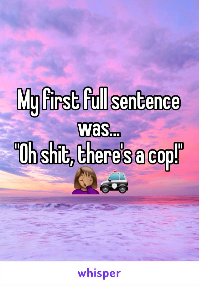 My first full sentence was...
"Oh shit, there's a cop!" 
🤦🏽‍♀️🚓