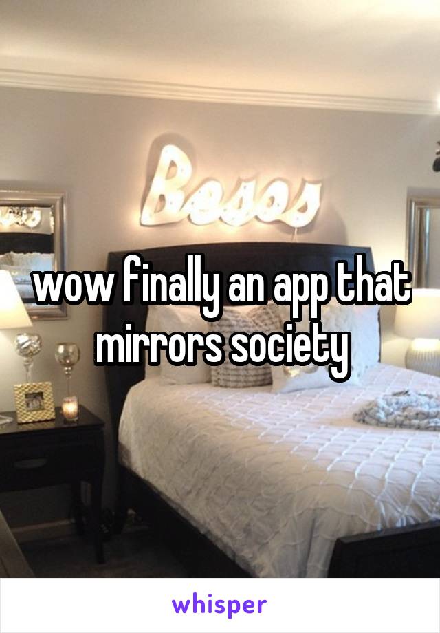 wow finally an app that mirrors society