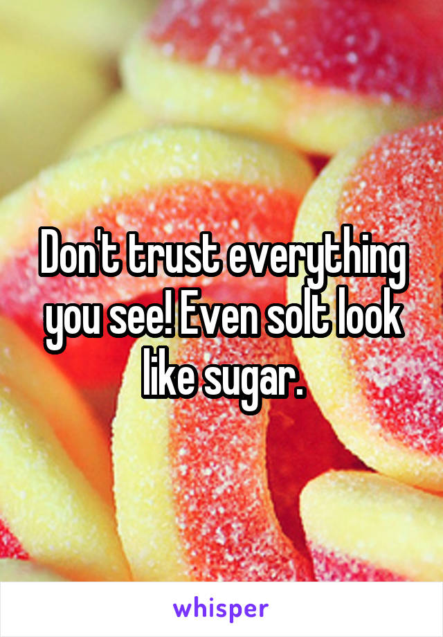 Don't trust everything you see! Even solt look like sugar.