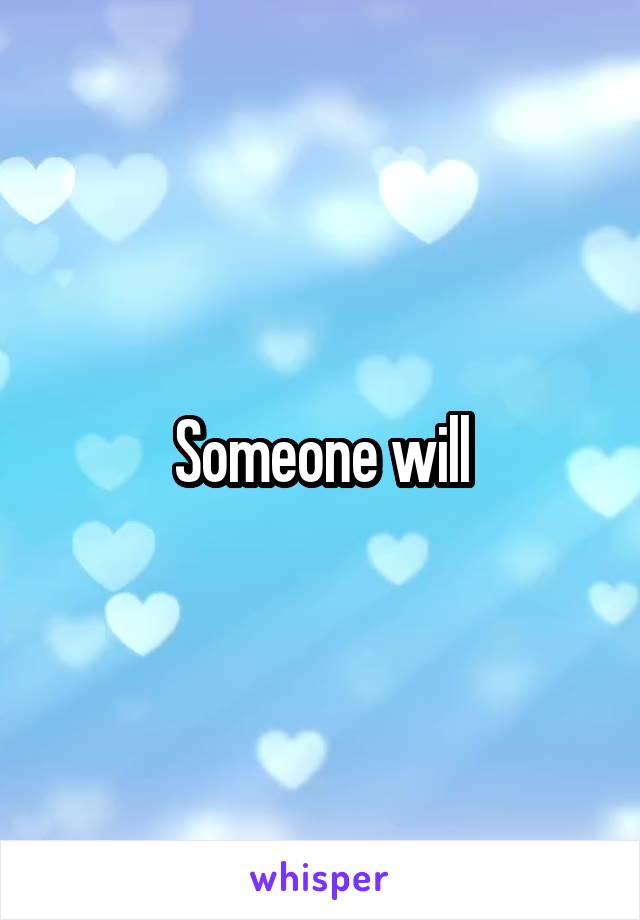 Someone will