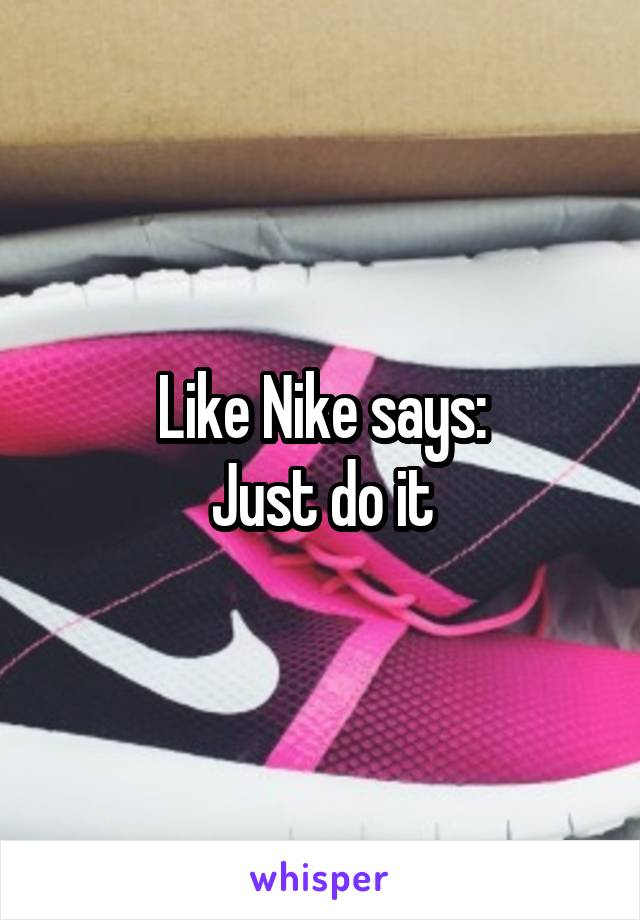 Like Nike says:
Just do it
