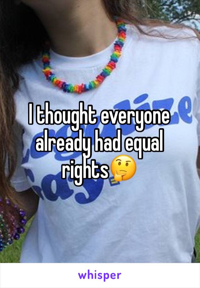 I thought everyone already had equal rights🤔