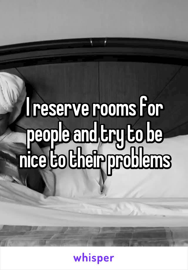 I reserve rooms for people and try to be nice to their problems