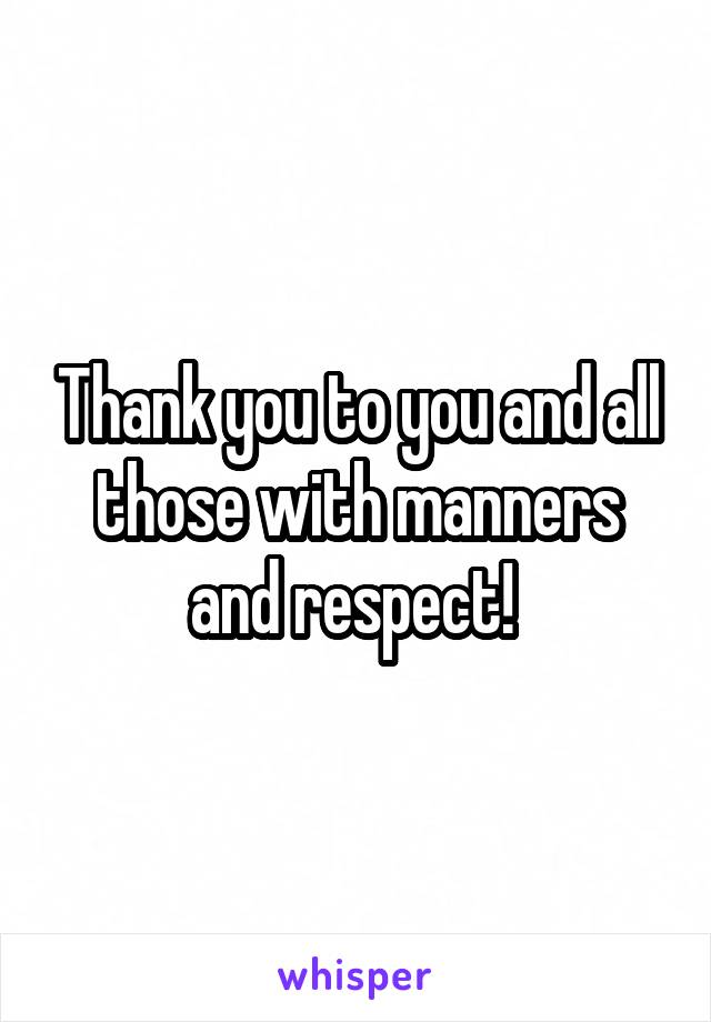 Thank you to you and all those with manners and respect! 