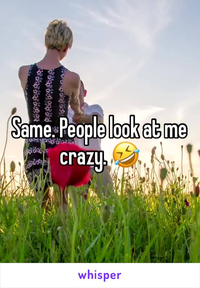 Same. People look at me crazy. 🤣