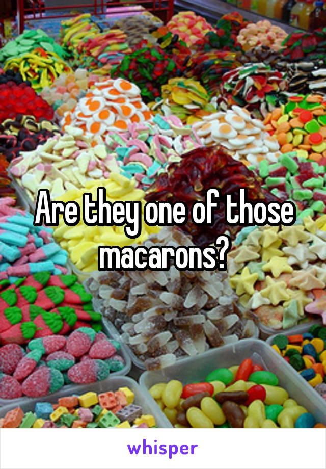 Are they one of those macarons?