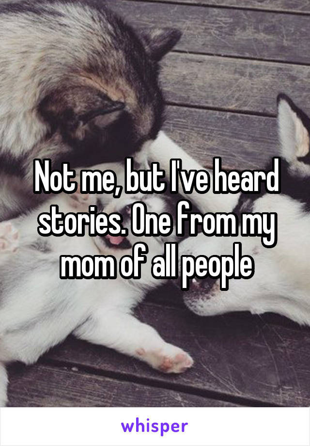 Not me, but I've heard stories. One from my mom of all people