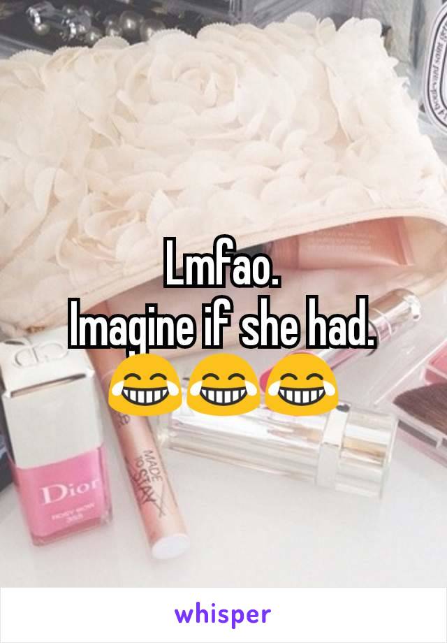 Lmfao.
Imagine if she had.
😂😂😂