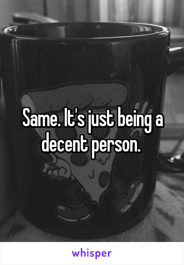 Same. It's just being a decent person. 