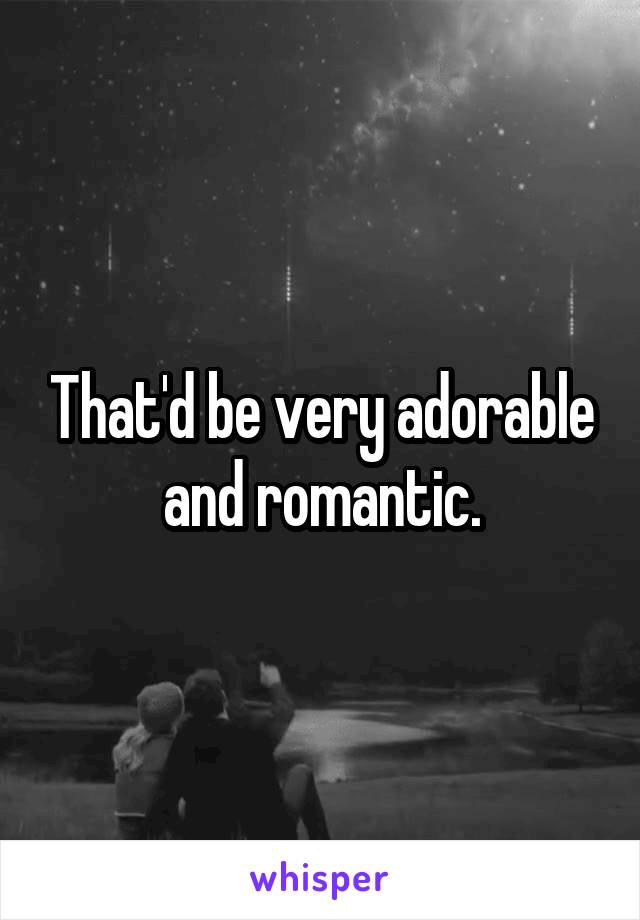 That'd be very adorable and romantic.