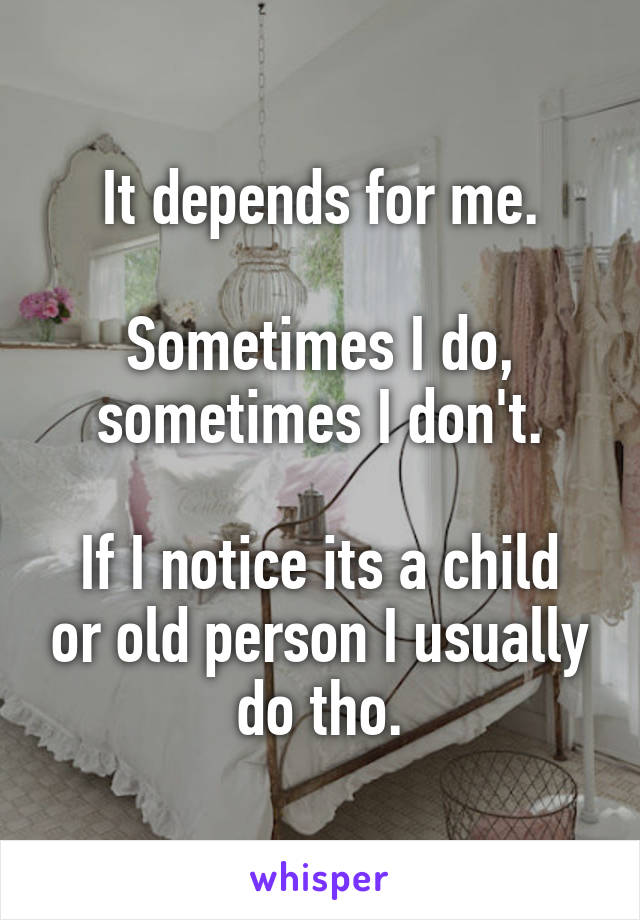 It depends for me.

Sometimes I do, sometimes I don't.

If I notice its a child or old person I usually do tho.