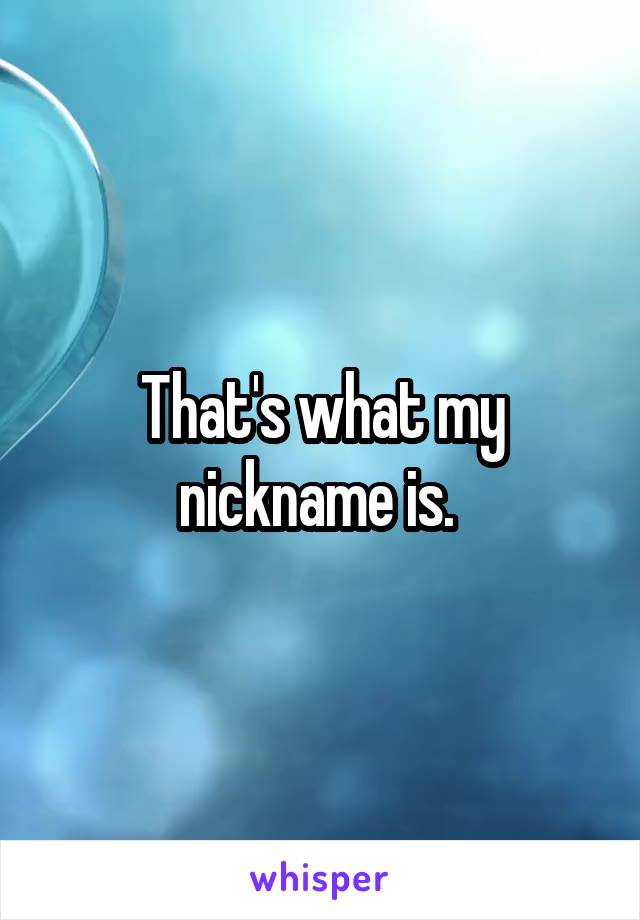 That's what my nickname is. 