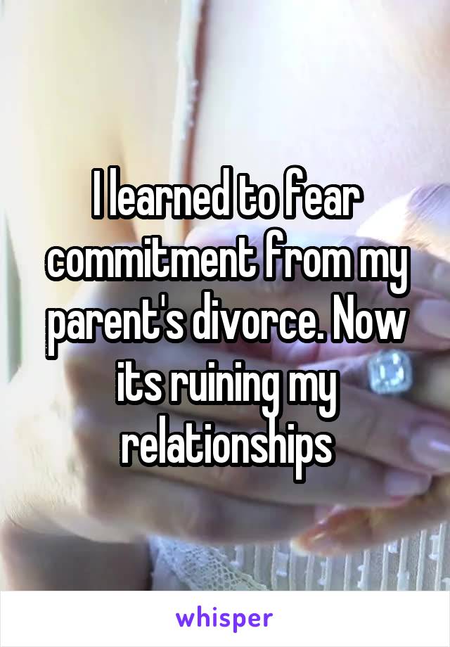I learned to fear commitment from my parent's divorce. Now its ruining my relationships