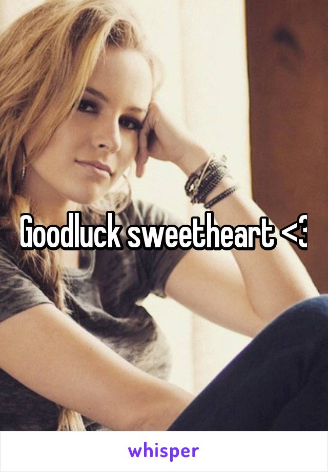 Goodluck sweetheart <3