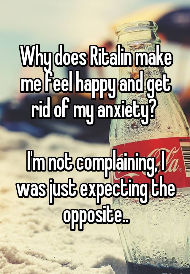 Why does Ritalin make me feel happy and get rid of my anxiety? 

I'm not complaining, I was just expecting the opposite..