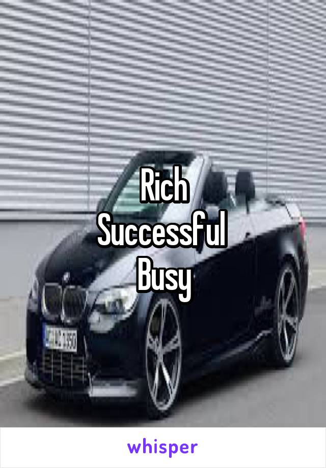 Rich
Successful 
Busy