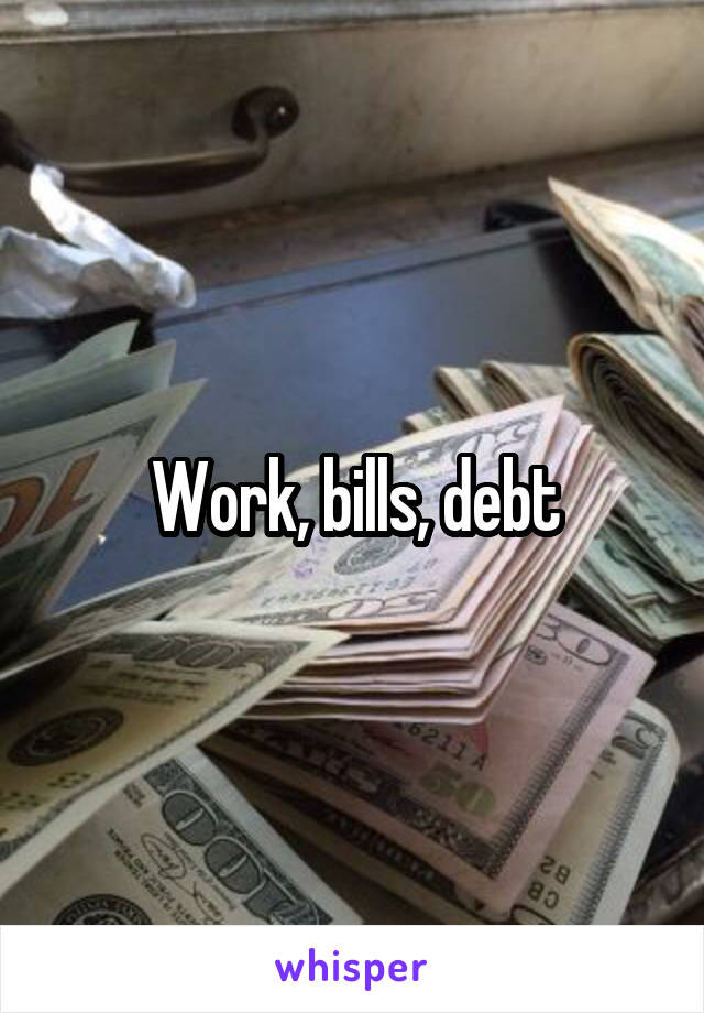 Work, bills, debt