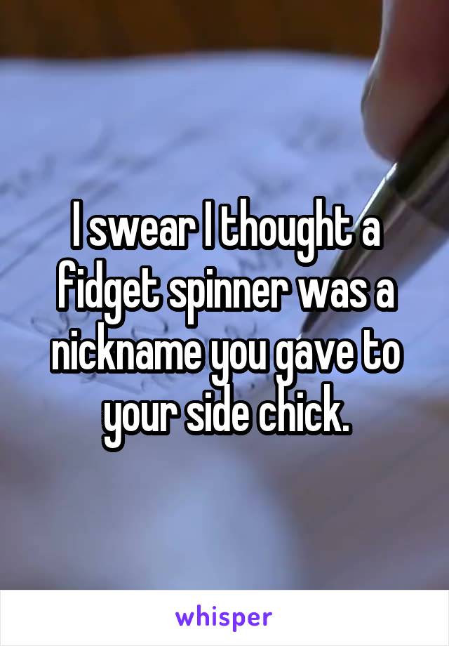I swear I thought a fidget spinner was a nickname you gave to your side chick.