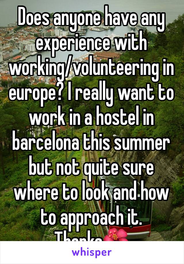 Does anyone have any experience with working/volunteering in europe? I really want to work in a hostel in barcelona this summer but not quite sure where to look and how to approach it. Thanks🌺