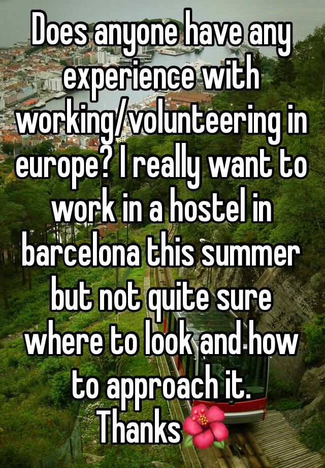 Does anyone have any experience with working/volunteering in europe? I really want to work in a hostel in barcelona this summer but not quite sure where to look and how to approach it. Thanks🌺